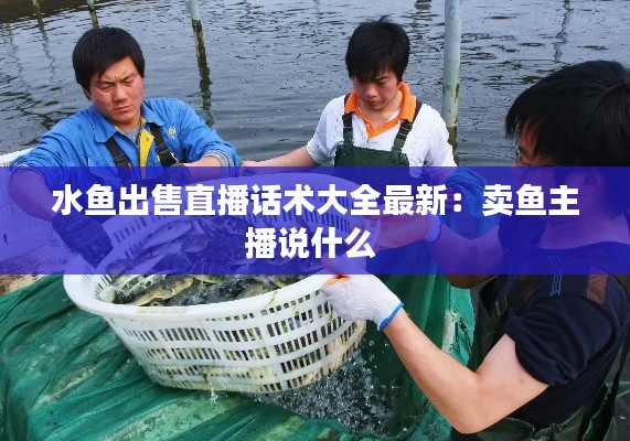 水魚出售直播話術大全最新:賣魚主播說什么