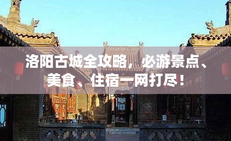 洛陽古城全攻略,必游景點、美食、住宿一網打盡!
