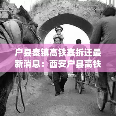 戶縣秦鎮高鐵寨拆遷最新消息：西安戶縣高鐵 