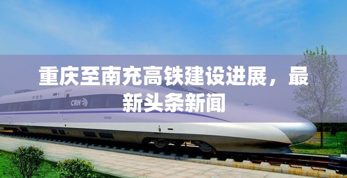 重慶至南充高鐵建設進展,最新頭條新聞