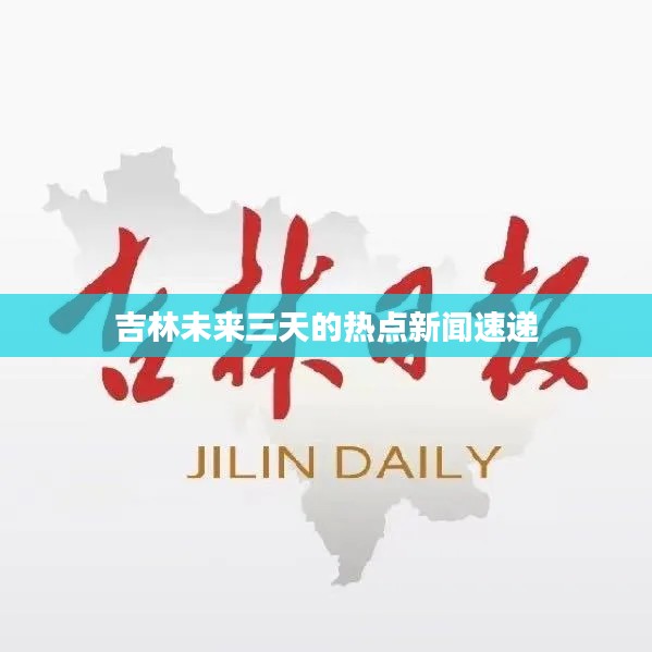 吉林未來三天的熱點新聞速遞