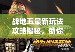戰(zhàn)地五最新玩法攻略揭秘,助你輕松成為戰(zhàn)場精英領(lǐng)袖!