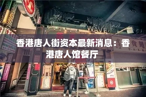 香港唐人街資本最新消息:香港唐人館餐廳