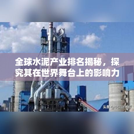 全球水泥產業排名揭秘,探究其在世界舞臺上的影響力與地位