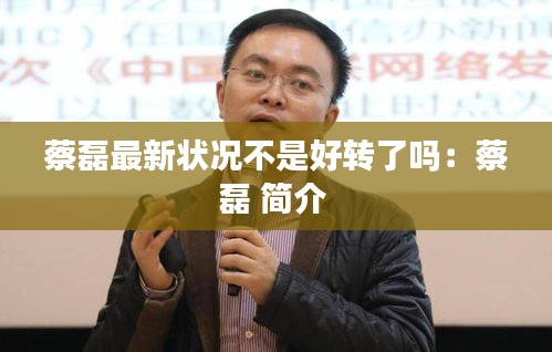 蔡磊最新?tīng)顩r不是好轉(zhuǎn)了嗎:蔡磊 簡(jiǎn)介