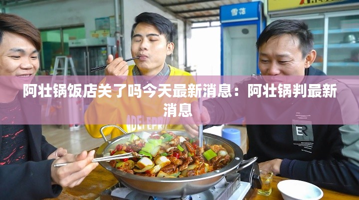 阿壯鍋飯店關了嗎今天最新消息:阿壯鍋判最新消息