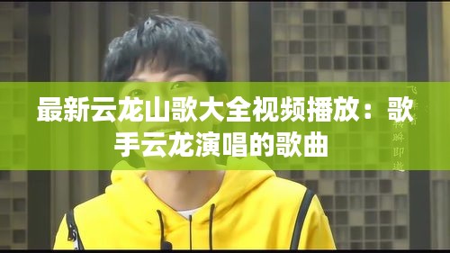 最新云龍山歌大全視頻播放:歌手云龍演唱的歌曲