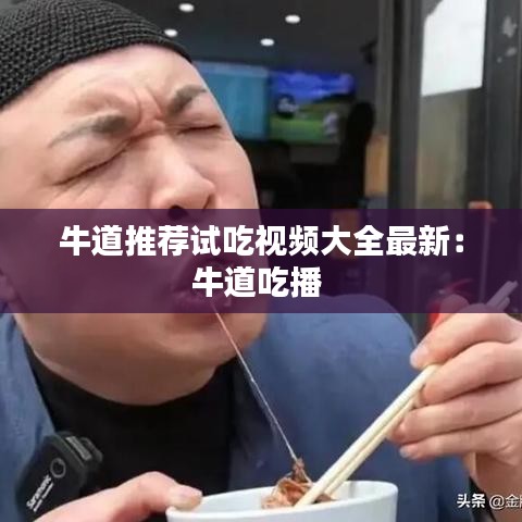 牛道推薦試吃視頻大全最新：牛道吃播 