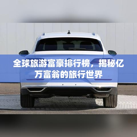 全球旅游富豪排行榜,揭秘億萬富翁的旅行世界