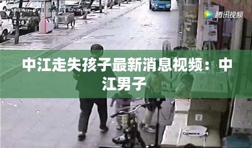 中江走失孩子最新消息視頻：中江男子 