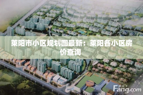 萊陽市小區(qū)規(guī)劃圖最新：萊陽各小區(qū)房價(jià)查詢 