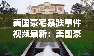 美國豪宅暴跌事件視頻最新:美國豪宅內(nèi)部全景