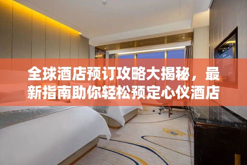 全球酒店預(yù)訂攻略大揭秘,最新指南助你輕松預(yù)定心儀酒店!