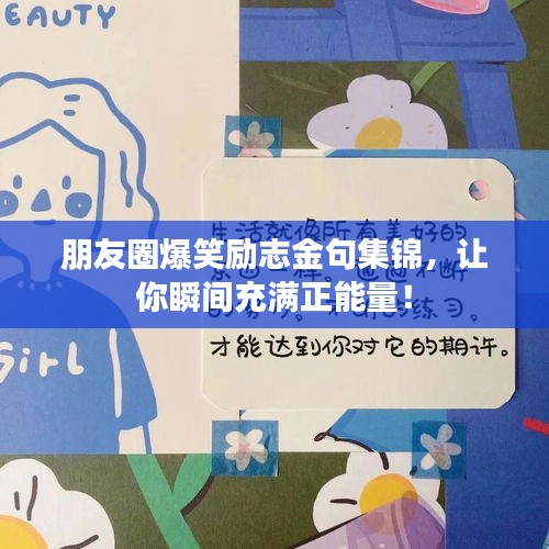 朋友圈爆笑勵志金句集錦,讓你瞬間充滿正能量!