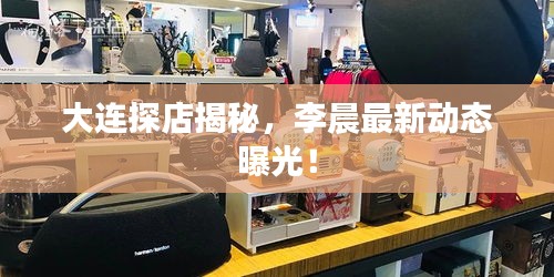 大連探店揭秘,李晨最新動態曝光!