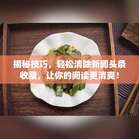 揭秘技巧,輕松清除新聞?lì)^條收藏,讓你的閱讀更清爽!