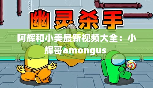 阿輝和小美最新視頻大全:小輝哥amongus