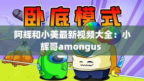 阿輝和小美最新視頻大全:小輝哥amongus