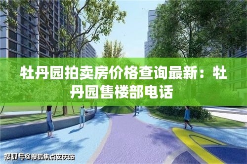 牡丹園拍賣房價格查詢最新:牡丹園售樓部電話