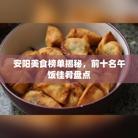 安陽美食榜單揭秘,前十名午飯佳肴盤點