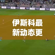 伊斯科最新動態更新,今日消息揭秘!