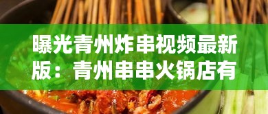 曝光青州炸串視頻最新版:青州串串火鍋店有哪些