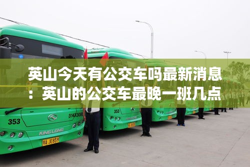 英山今天有公交車嗎最新消息:英山的公交車最晚一班幾點