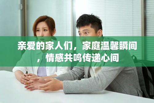親愛的家人們，家庭溫馨瞬間，情感共鳴傳遞心間