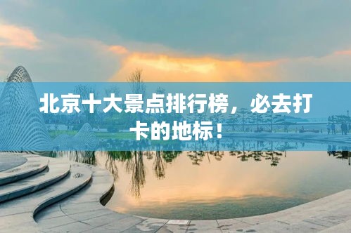北京十大景點(diǎn)排行榜，必去打卡的地標(biāo)！