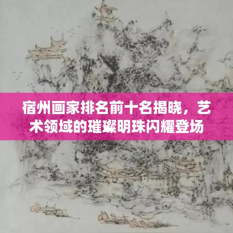 宿州畫(huà)家排名前十名揭曉,藝術(shù)領(lǐng)域的璀璨明珠閃耀登場(chǎng)