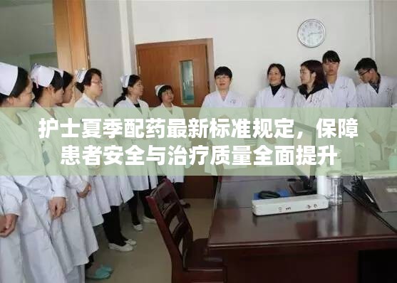 護士夏季配藥最新標準規定,保障患者安全與治療質量全面提升