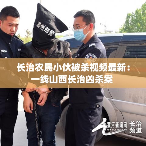 長治農民小伙被殺視頻最新:一線山西長治兇殺案