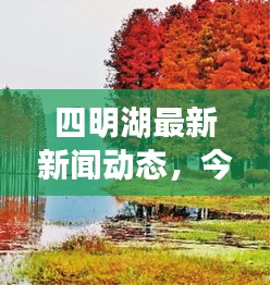 四明湖最新新聞動(dòng)態(tài),今日新鮮資訊簡(jiǎn)報(bào),不容錯(cuò)過(guò)!