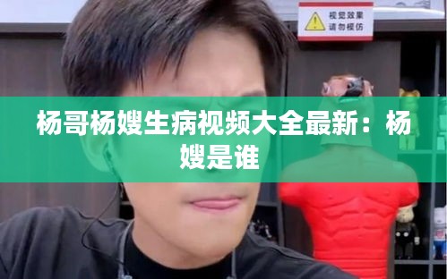 楊哥楊嫂生病視頻大全最新:楊嫂是誰