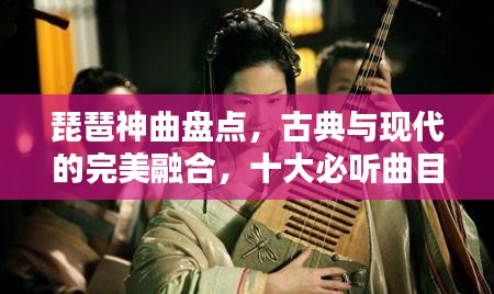 琵琶神曲盤點,古典與現代的完美融合,十大必聽曲目排名