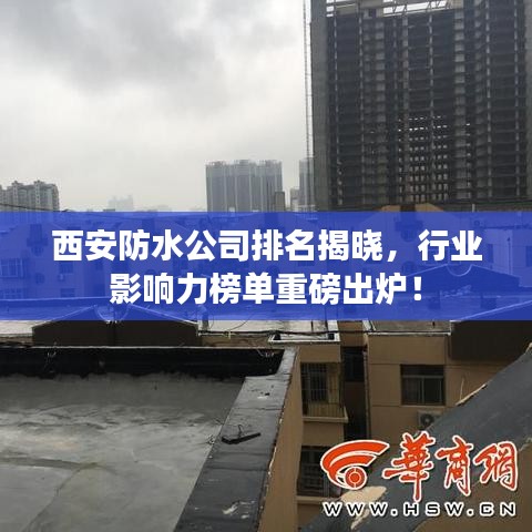 西安防水公司排名揭曉,行業(yè)影響力榜單重磅出爐!