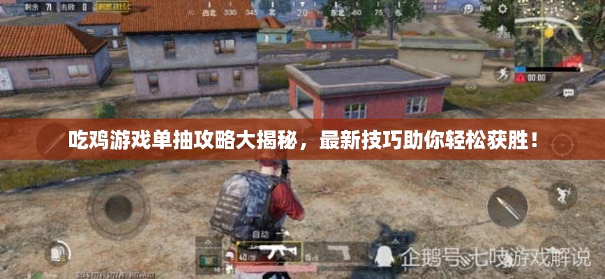 吃雞游戲單抽攻略大揭秘,最新技巧助你輕松獲勝!