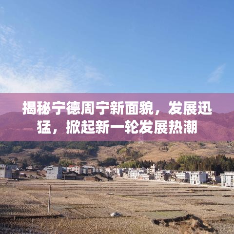 揭秘寧德周寧新面貌,發(fā)展迅猛,掀起新一輪發(fā)展熱潮