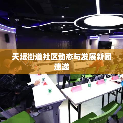 天壇街道社區動態與發展新聞速遞