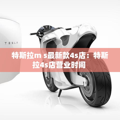 特斯拉m s最新款4s店:特斯拉4s店?duì)I業(yè)時(shí)間