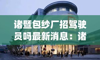 諸暨包紗廠招駕駛員嗎最新消息:諸暨包裝