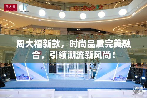 周大福新款,時尚品質完美融合,引領潮流新風尚!