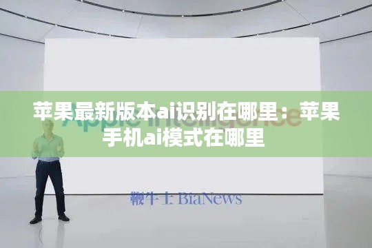 蘋果最新版本ai識別在哪里:蘋果手機ai模式在哪里