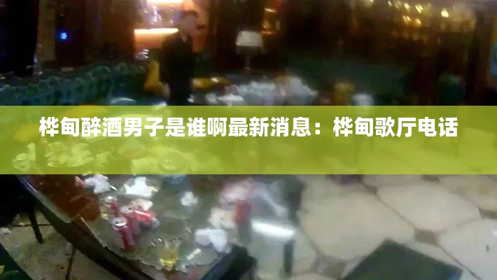 樺甸醉酒男子是誰(shuí)啊最新消息:樺甸歌廳電話