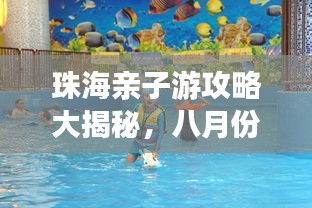 珠海親子游攻略大揭秘,八月份最佳親子游玩法!