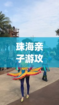 珠海親子游攻略大揭秘,八月份最佳親子游玩法!