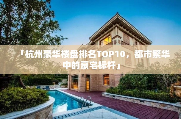 「杭州豪華樓盤排名TOP10,都市繁華中的豪宅標桿」