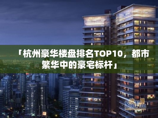 「杭州豪華樓盤(pán)排名TOP10,都市繁華中的豪宅標(biāo)桿」