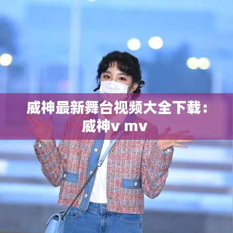 威神最新舞臺視頻大全下載:威神v mv