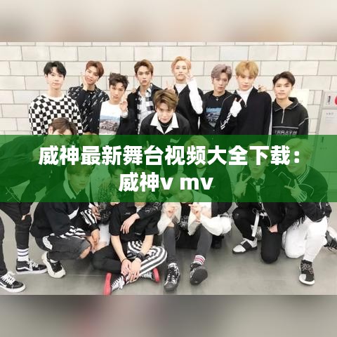 威神最新舞臺視頻大全下載:威神v mv